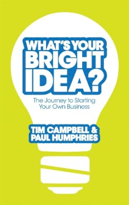 Tim Campbell - What´s Your Bright Idea?: The Journey to Starting Your Own Business - 9780755360703 - V9780755360703