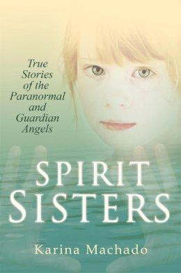 Karina Machado - Spirit Sisters: True Stories of the Paranormal - 9780755360932 - V9780755360932