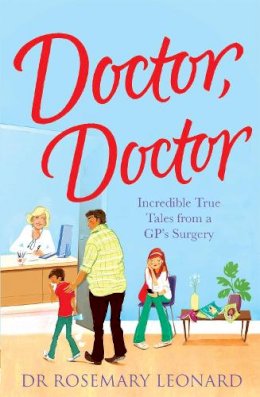 Dr Rosemary Leonard - Doctor, Doctor: Incredible True Tales From a GP´s Surgery - 9780755362066 - V9780755362066