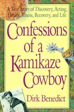 Dirk Benedict - Confessions of a Kamikaze Cowboy: A True Story of Discovery, Acting, Health, Illness, Recovery and Life - 9780757002779 - V9780757002779
