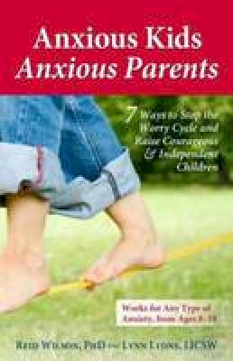 Reid Wilson - Anxious Kids, Anxious Parents: 7 Ways to Stop the Worry Cycle and Raise Courageous and Independent Children - 9780757317620 - V9780757317620