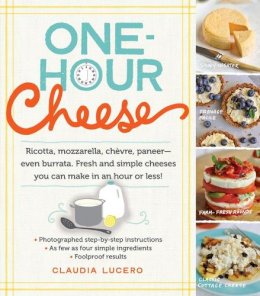 Claudia Lucero - One-Hour Cheese: Ricotta, Mozzarella, Chèvre, Paneer--Even Burrata. Fresh and Simple Cheeses You Can Make in an Hour or Less! - 9780761177487 - V9780761177487