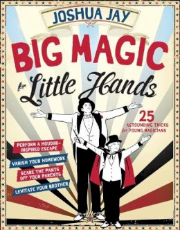 Joshua Jay - Big Magic for Little Hands: 25 Astounding Illusions for Young Magicians - 9780761180098 - V9780761180098