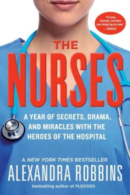 Alexandra Robbins - The Nurses: A Year of Secrets, Drama, and Miracles with the Heroes of the Hospital - 9780761189251 - V9780761189251