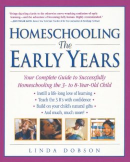 Linda Dobson - Homeschooling: The Early Years: Your Complete Guide to Successfully Homeschooling the 3- to 8- Year-Old Child - 9780761520283 - V9780761520283