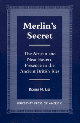 Robert N. List - Merlin´s Secret: The African and Near Eastern Presence in the Ancient British Isles - 9780761813958 - V9780761813958