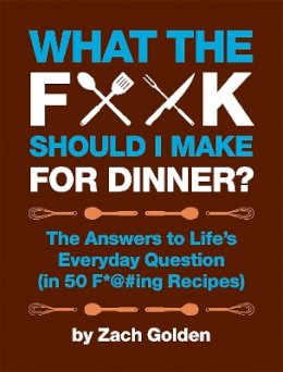 Zach Golden - What the F*@# Should I Make for Dinner?: The Answers to Life´s Everyday Question (in 50 F*@#ing Recipes) - 9780762441778 - V9780762441778