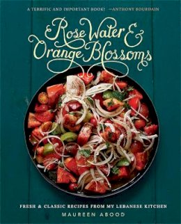 Maureen Abood - Rose Water and Orange Blossoms: Fresh & Classic Recipes from my Lebanese Kitchen - 9780762454860 - V9780762454860