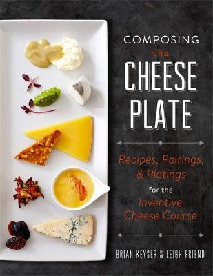 Brian Keyser - Composing the Cheese Plate: Recipes, Pairings, and Platings for the Inventive Cheese Course - 9780762460007 - V9780762460007