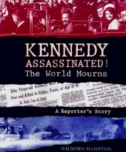 Wilborn Hampton - Kennedy Assassinated! the World Mourns: A Reporter's Story - 9780763615642 - KRF0009936