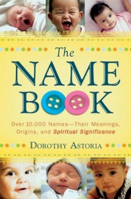 Dorothy Astoria - The Name Book – Over 10,000 Names––Their Meanings, Origins, and Spiritual Significance - 9780764205668 - V9780764205668