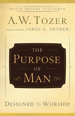 A W Tozer - The Purpose of Man – Designed to Worship - 9780764216237 - V9780764216237