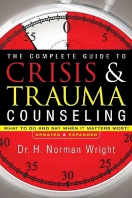 H. Norman Wright - The Complete Guide to Crisis & Trauma Counseling – What to Do and Say When It Matters Most! - 9780764216343 - V9780764216343