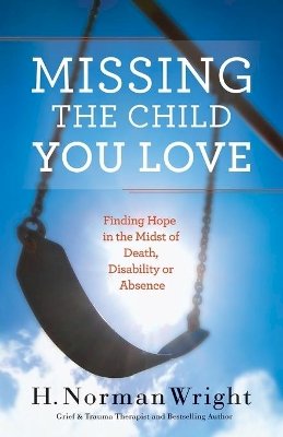 H. Norman Wright - Missing the Child You Love – Finding Hope in the Midst of Death, Disability or Absence - 9780764216534 - V9780764216534