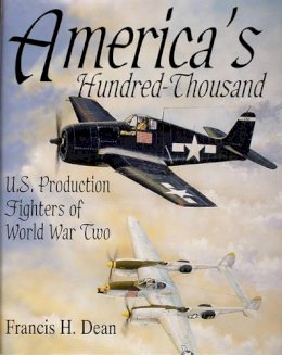 Francis H. Dean - America´s Hundred Thousand: U.S. Production Fighters of World War II - 9780764300721 - V9780764300721