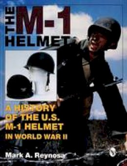 Mark A. Reynosa - The M-1 Helmet: A History of the U.S. M-1 Helmet in World War II - 9780764300745 - V9780764300745