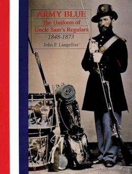 John P. Langellier - Army Blue: The Uniform of Uncle Sam’s Regulars 1848-1873 - 9780764304439 - V9780764304439