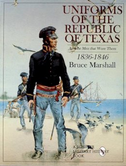 Bruce Marshall - Uniforms of the Republic of Texas: And the Men that Wore Them: 1836-1846 - 9780764306822 - V9780764306822