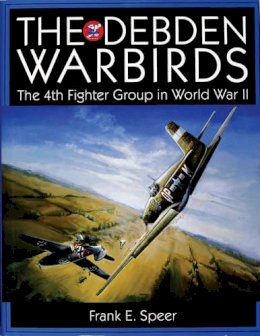 Frank E. Speer - The Debden Warbirds: The 4th Fighter Group in World War II - 9780764307256 - V9780764307256