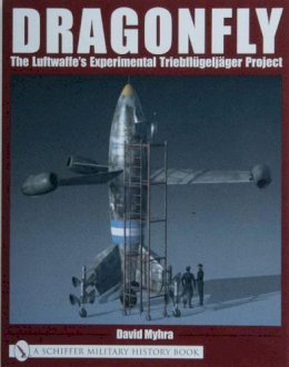 David Myhra - Dragonfly: The Luftwaffe’s Experimental Triebflügeljäger Project - 9780764318771 - V9780764318771 David Myhra - Dragonfly: The Luftwaffe’s Experimental Triebflügeljäger Project - 9780764318771 - V9780764318771