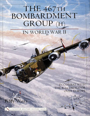Perry Watts - The 467th Bombardment Group (H) in World War II: in Combat with the B-24 Liberator over Europe - 9780764321658 - V9780764321658