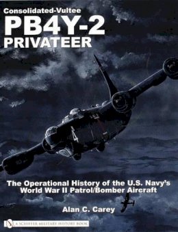 Alan C. Carey - Consolidated-Vultee PB4Y-2 Privateer: The Operational History of the U.S. Navy’sWorld War II Patrol/Bomber Aircraft - 9780764321665 - V9780764321665