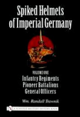 Wm. Randall Trawnik - Spiked Helmets of Imperial Germany: Volume One - Infantry Regiments, Pioneer Battalions, General Officers - 9780764321689 - V9780764321689