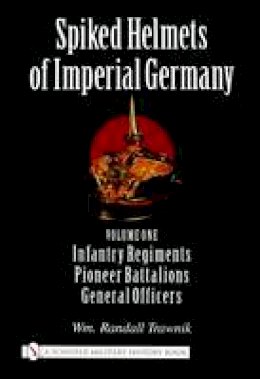 Wm. Randall Trawnik - Spiked Helmets of Imperial Germany: Volume One - Infantry Regiments, Pioneer Battalions, General Officers - 9780764321689 - V9780764321689 Wm. Randall Trawnik - Spiked Helmets of Imperial Germany: Volume One - Infantry Regiments, Pioneer Battalions, General Officers - 9780764321689 - V9780764321689