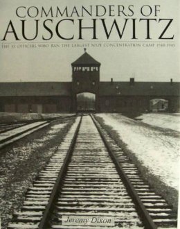 Jeremy Dixon - Commanders of Auschwitz: The SS Officers Who Ran the Largest NaziConcentration Camp • 1940-1945 - 9780764321757 - V9780764321757