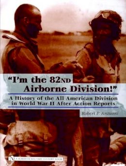 Robert P. Anzuoni - “I’m the 82nd Airborne Division!”: A History of the All American Division in World War II After Action Reports - 9780764323478 - V9780764323478