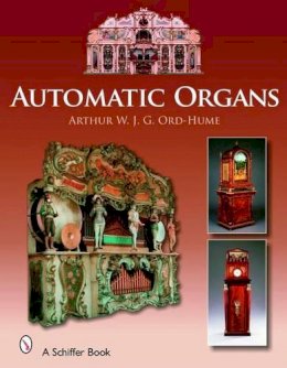 Arthur W. J. G. Ord-Hume - Automatic Organs: A Guide to the Mechanical Organ, Orchestrion, Barrel Organ, Fairground, Dancehall & Street Organ, Musical Clock, and Organette - 9780764325687 - V9780764325687