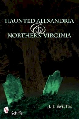 J. J. Smith - Haunted Alexandria & Northern Virginia - 9780764332586 - V9780764332586
