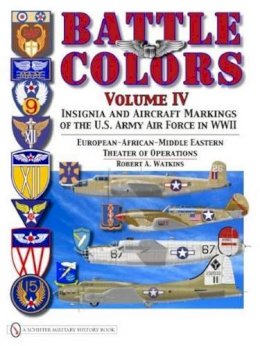 Robert A. Watkins - Battle Colors Volume IV: Insignia and Aircraft Markings of the USAAF in World War II European/African/Middle Eastern Theaters - 9780764334016 - V9780764334016 Robert A. Watkins - Battle Colors Volume IV: Insignia and Aircraft Markings of the USAAF in World War II European/African/Middle Eastern Theaters - 9780764334016 - V9780764334016
