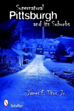 Jr. James F. Titus - Supernatural Pittsburgh and Its Suburbs - 9780764334399 - V9780764334399