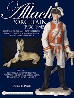 Dennis R. Porell - Allach Porcelain 1936-1945: Volume 2: Historical Military Figures, Peasants, Figurines, Animals, Vases, Dinnerware, Miscellaneous - 9780764335310 - V9780764335310