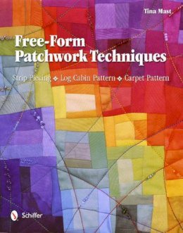 Tina Mast - Free-Form Patchwork Techniques: Strip Piecing, Log Cabin Pattern, Carpet Pattern - 9780764340192 - V9780764340192
