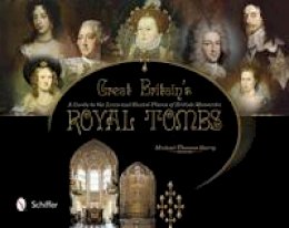 Michael Thomas Barry - Great Britain´s Royal Tombs: A Guide to the Lives and Burial Places of British Monarchs - 9780764341298 - V9780764341298
