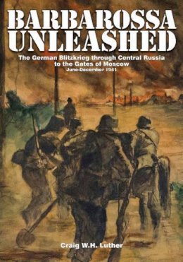 Craig W.h. Luther - Barbarossa Unleashed: The German Blitzkrieg through Central Russia to the Gates of Moscow • June-December 1941 - 9780764343766 - V9780764343766