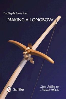 Linda Schilling - Teaching the Bow to Bend: Making a Longbow - 9780764345951 - V9780764345951
