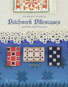 Ann R. Hermes - Pennsylvania Patchwork Pillowcases & Other Small Treasures: 1820-1920 - 9780764346101 - V9780764346101