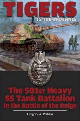 Walden, Gregory A. - Tigers in the Ardennes: The 501st Heavy SS Tank Battalion in the Battle of the Bulge - 9780764347900 - V9780764347900