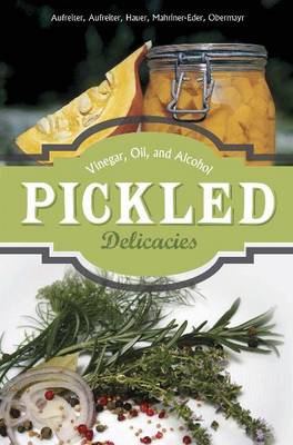 Eva Aufreiter - Pickled Delicacies: In Vinegar, Oil, and Alcohol - 9780764348723 - V9780764348723