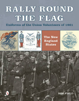Ron Field - Rally Round the FlagaUniforms of the Union Volunteers of 1861: The New England States - 9780764349089 - V9780764349089