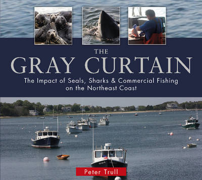 Peter Trull - The Gray Curtain: The Impact of Seals, Sharks, and Commercial Fishing on the Northeast Coast - 9780764349478 - V9780764349478