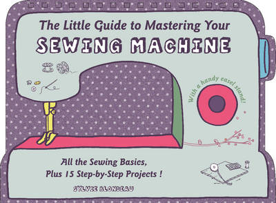 Blondeau, Sylvie - The Little Guide to Mastering Your Sewing Machine - 9780764349706 - V9780764349706