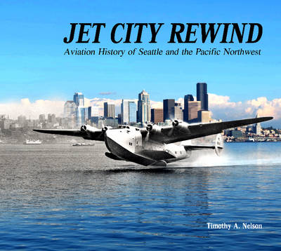 Timothy A. Nelson - Jet City Rewind: Aviation History of Seattle and the Pacific Northwest - 9780764351068 - V9780764351068