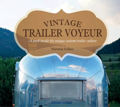 Vicki Ocken - Vintage Trailer Voyeur: A Peek Inside the Unique Custom Trailer Culture - 9780764351280 - V9780764351280