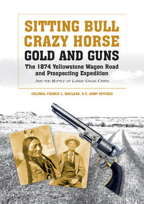 French Maclean - Sitting Bull, Crazy Horse, Gold and Guns: The 1874 Yellowstone Wagon Road and Prospecting Expedition and the Battle of Lodge Grass Creek - 9780764351518 - V9780764351518
