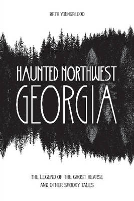 Beth Youngblood - Haunted Northwest Georgia: The Legend of the Ghost Hearse and Other Spooky Tales - 9780764352140 - V9780764352140