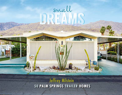 Jeffrey Milstein - Small Dreams: 50 Palm Springs Trailer Homes - 9780764352478 - V9780764352478 Jeffrey Milstein - Small Dreams: 50 Palm Springs Trailer Homes - 9780764352478 - V9780764352478